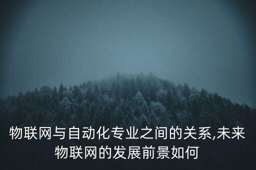設(shè)備物聯(lián)自動化,物聯(lián)網(wǎng)與自動化專業(yè)之間的關(guān)系