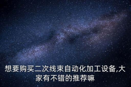 想要購買二次線束自動(dòng)化加工設(shè)備,大家有不錯(cuò)的推薦嘛
