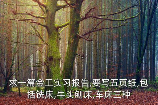 求一篇金工實習(xí)報告,要寫五頁紙,包括銑床,牛頭刨床,車床三種