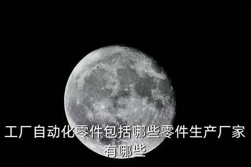 工廠自動化零件包括哪些零件生產(chǎn)廠家有哪些