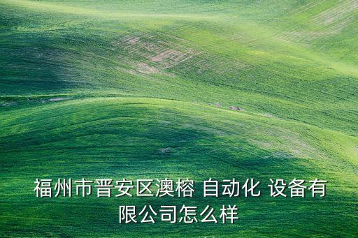  福州市晉安區(qū)澳榕 自動化 設(shè)備有限公司怎么樣