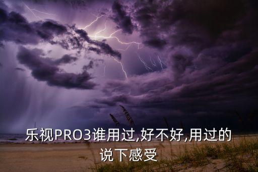 樂視PRO3誰用過,好不好,用過的說下感受