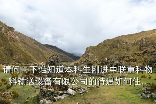 請問一下誰知道本科生剛進(jìn)中聯(lián)重科物料輸送設(shè)備有限公司的待遇如何住...