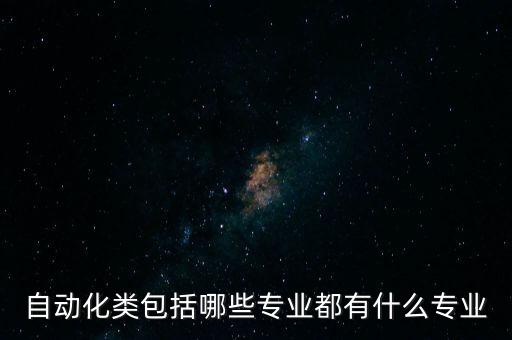 自動化類包括哪些專業(yè)都有什么專業(yè)