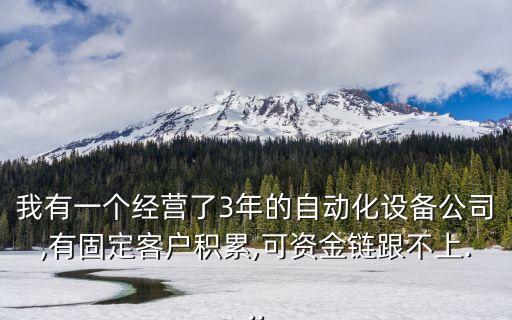 我有一個(gè)經(jīng)營(yíng)了3年的自動(dòng)化設(shè)備公司,有固定客戶積累,可資金鏈跟不上...