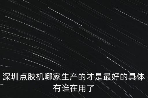 深圳點(diǎn)膠機(jī)哪家生產(chǎn)的才是最好的具體有誰在用了
