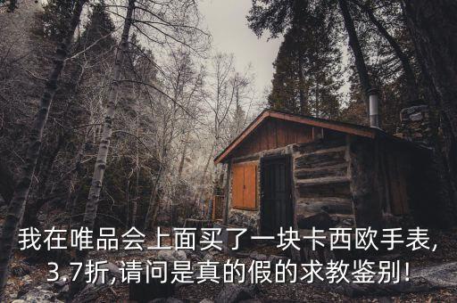 我在唯品會(huì)上面買了一塊卡西歐手表,3.7折,請(qǐng)問是真的假的求教鑒別!