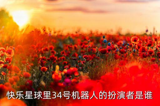 快樂星球里34號機(jī)器人的扮演者是誰