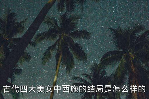 古代四大美女中西施的結(jié)局是怎么樣的