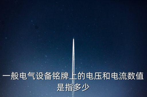 一般電氣設(shè)備銘牌上的電壓和電流數(shù)值是指多少