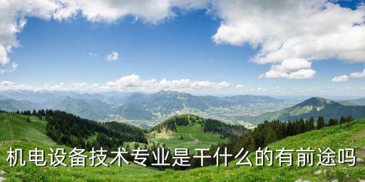 機(jī)電設(shè)備技術(shù)專業(yè)是干什么的有前途嗎