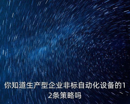 你知道生產(chǎn)型企業(yè)非標(biāo)自動(dòng)化設(shè)備的12條策略嗎