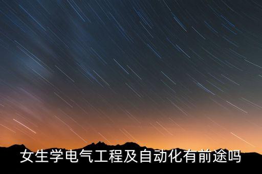 女生學(xué)電氣工程及自動(dòng)化有前途嗎