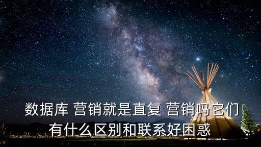  數(shù)據(jù)庫(kù) 營(yíng)銷(xiāo)就是直復(fù) 營(yíng)銷(xiāo)嗎它們有什么區(qū)別和聯(lián)系好困惑