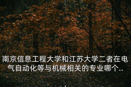 南京信息工程大學(xué)和江蘇大學(xué)二者在電氣自動化等與機(jī)械相關(guān)的專業(yè)哪個...