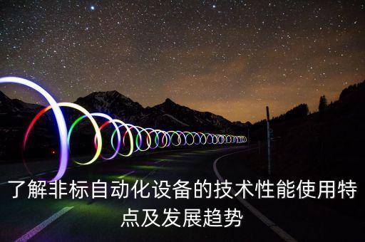 了解非標(biāo)自動(dòng)化設(shè)備的技術(shù)性能使用特點(diǎn)及發(fā)展趨勢