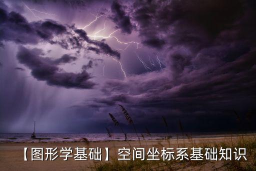 【圖形學(xué)基礎(chǔ)】空間坐標(biāo)系基礎(chǔ)知識(shí)