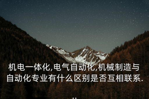 電氣自動化與機電關系,電氣自動化與機電一體化哪個好?