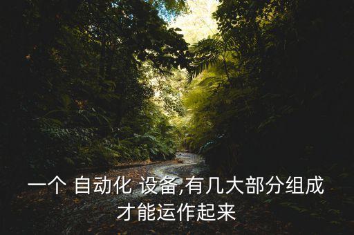 一個 自動化 設(shè)備,有幾大部分組成才能運作起來