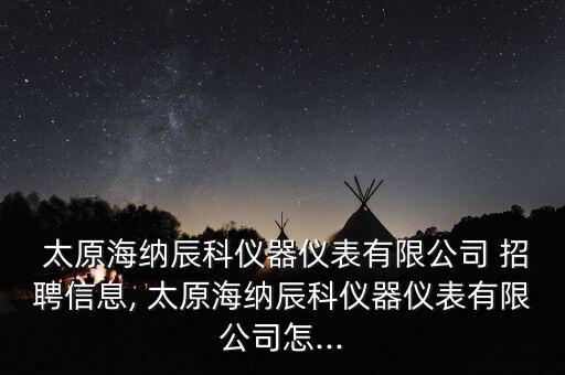  太原海納辰科儀器儀表有限公司 招聘信息, 太原海納辰科儀器儀表有限公司怎...