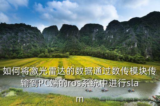 如何將激光雷達(dá)的數(shù)據(jù)通過(guò)數(shù)傳模塊傳輸?shù)絇C端的ros系統(tǒng)中進(jìn)行slam