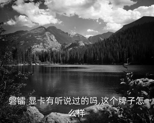 磐鐳顯卡怎么樣,顯卡品牌質(zhì)量排名前十名