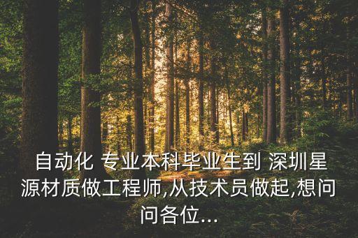  自動(dòng)化 專業(yè)本科畢業(yè)生到 深圳星源材質(zhì)做工程師,從技術(shù)員做起,想問(wèn)問(wèn)各位...