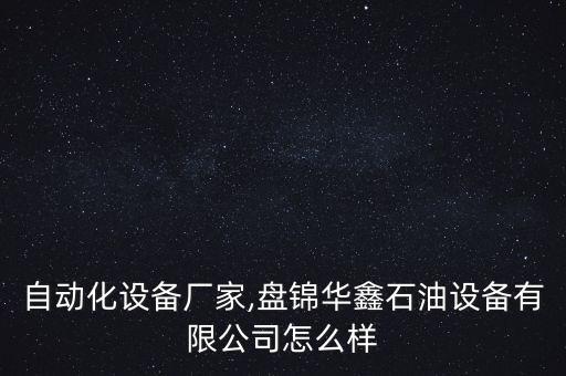 盤錦自動化設備廠家,盤錦華鑫石油設備有限公司怎么樣?