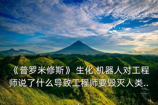 《普羅米修斯》 生化 機器人對工程師說了什么導(dǎo)致工程師要毀滅人類...