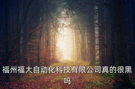 福州福大自動(dòng)化科技有限公司真的很黑嗎