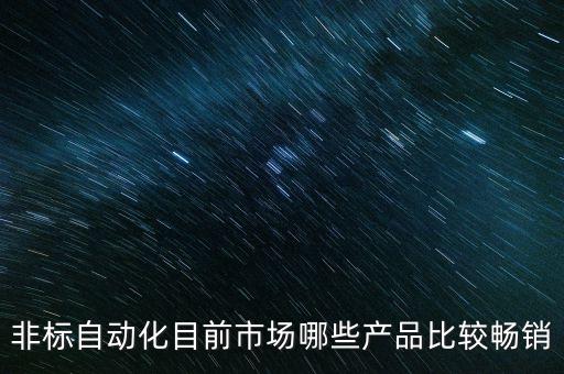 非標自動化目前市場哪些產(chǎn)品比較暢銷
