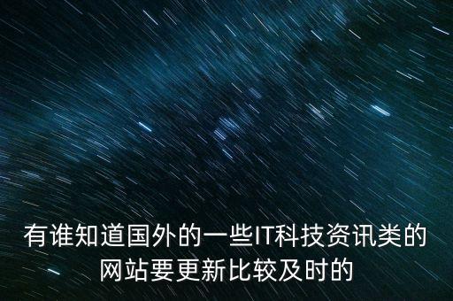 有誰知道國外的一些IT科技資訊類的網(wǎng)站要更新比較及時(shí)的