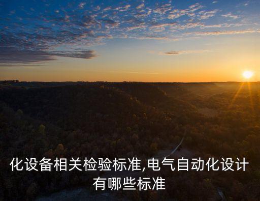 自動(dòng)化設(shè)備相關(guān)檢驗(yàn)標(biāo)準(zhǔn),電氣自動(dòng)化設(shè)計(jì)有哪些標(biāo)準(zhǔn)?