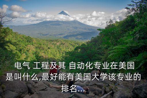  電氣 工程及其 自動(dòng)化專業(yè)在美國是叫什么,最好能有美國大學(xué)該專業(yè)的排名...