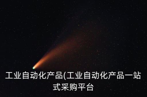 工業(yè)自動化產品(工業(yè)自動化產品一站式采購平臺