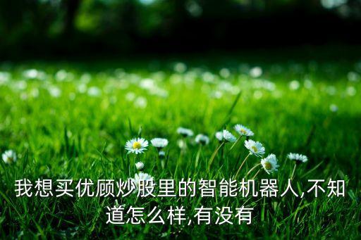 我想買優(yōu)顧炒股里的智能機(jī)器人,不知道怎么樣,有沒(méi)有
