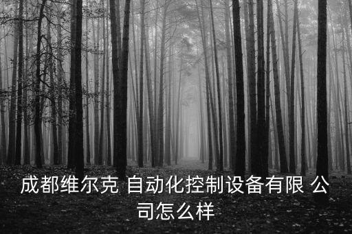 成都維爾克 自動(dòng)化控制設(shè)備有限 公司怎么樣