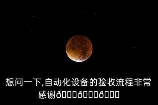 想問(wèn)一下,自動(dòng)化設(shè)備的驗(yàn)收流程非常感謝???