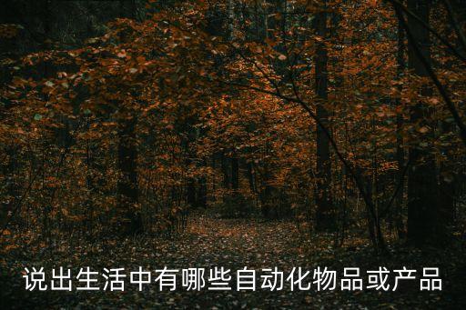 說出生活中有哪些自動(dòng)化物品或產(chǎn)品