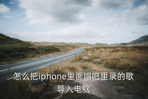 怎么把iphone里面唱吧里錄的歌導(dǎo)入電腦