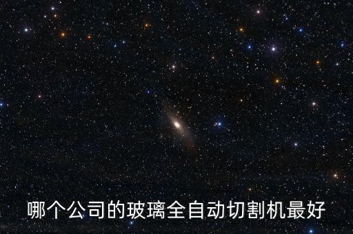 哪個(gè)公司的玻璃全自動(dòng)切割機(jī)最好