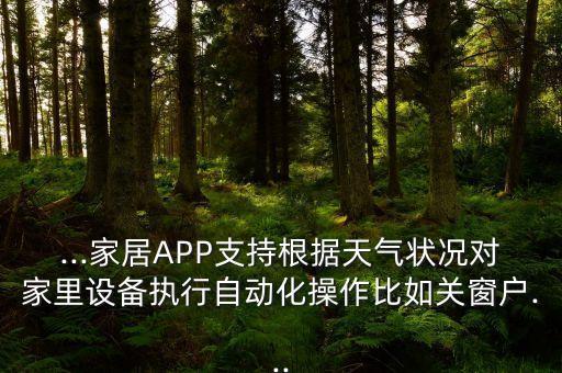 ...家居APP支持根據(jù)天氣狀況對(duì)家里設(shè)備執(zhí)行自動(dòng)化操作比如關(guān)窗戶...