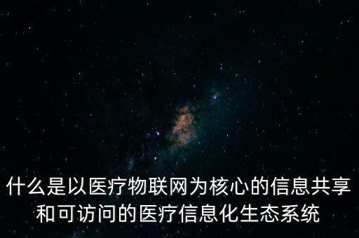 什么是以醫(yī)療物聯(lián)網(wǎng)為核心的信息共享和可訪問的醫(yī)療信息化生態(tài)系統(tǒng)