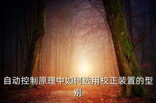 自動(dòng)控制原理中如何選用校正裝置的型別
