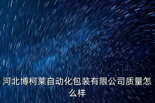 河北博柯萊自動(dòng)化包裝有限公司質(zhì)量怎么樣