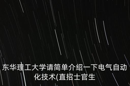 東華理工大學(xué)請(qǐng)簡(jiǎn)單介紹一下電氣自動(dòng)化技術(shù)(直招士官生
