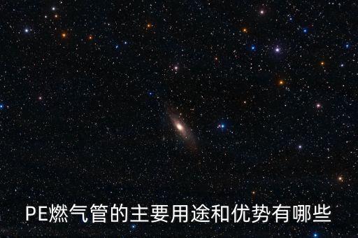 PE燃氣管的主要用途和優(yōu)勢有哪些