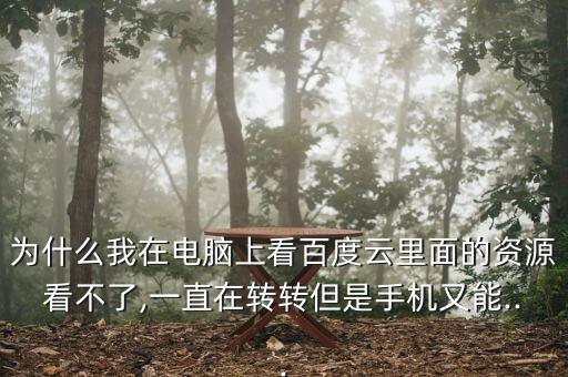 為什么我在電腦上看百度云里面的資源看不了,一直在轉(zhuǎn)轉(zhuǎn)但是手機(jī)又能...