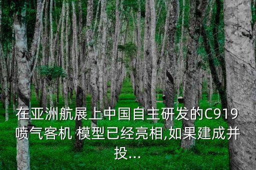 在亞洲航展上中國(guó)自主研發(fā)的C919噴氣客機(jī) 模型已經(jīng)亮相,如果建成并投...