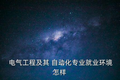  電氣工程及其 自動(dòng)化專業(yè)就業(yè)環(huán)境怎樣